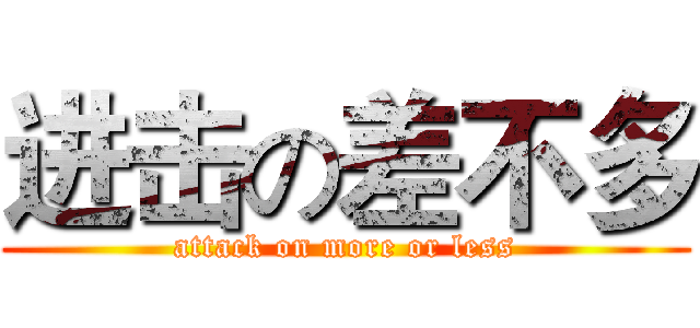 进击の差不多 (attack on more or less)