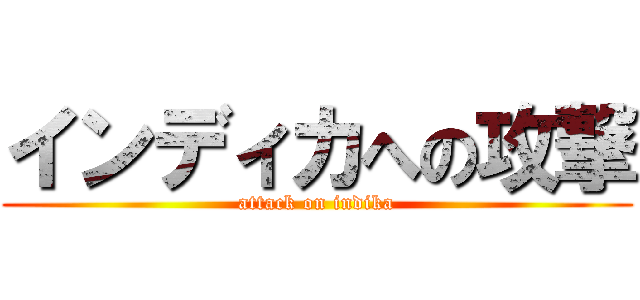 インディカへの攻撃 (attack on indika)