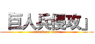 「巨人兵侵攻」 (attack on titan)