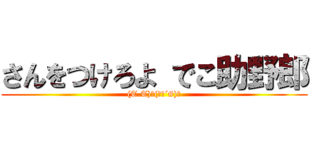 さんをつけろよ でこ助野郎 ((T.T)ヽ(｀Д´#)ﾉ)