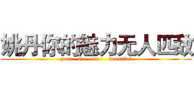 姚丹你的魅力无人匹敌 (your   are    so      beautiful)