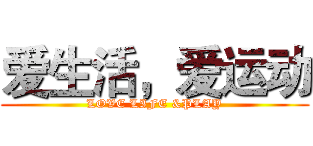 爱生活，爱运动 (LOVE LIFE &PLAY)