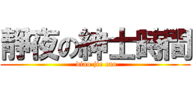 靜夜の紳士時間 ( diao jie cao)