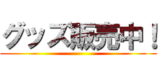 グッズ販売中！ ()