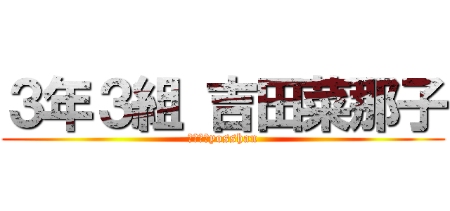 ３年３組 吉田菜那子 (３‐３　yosshan)