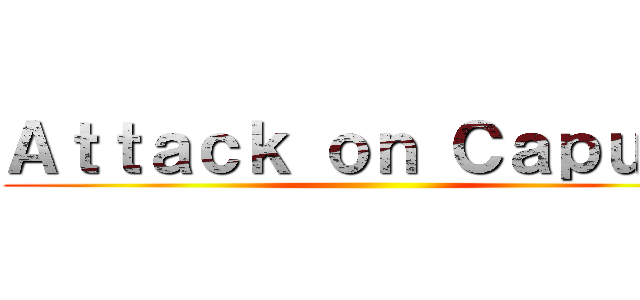 Ａｔｔａｃｋ ｏｎ Ｃａｐｕｔｏ ()