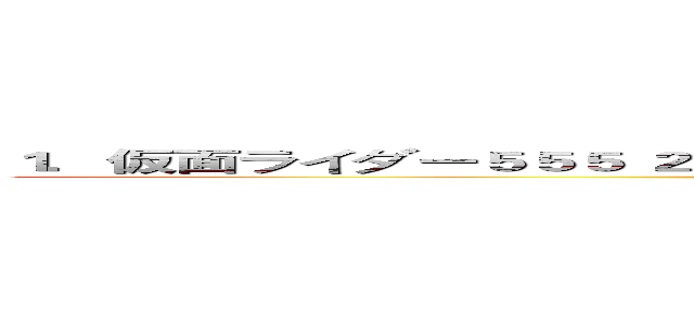 １．仮面ライダー５５５ ２．仮面ライダーＦｏｕｒｚｅ ３．仮面ライダーＯＯＯ (attack on titan)