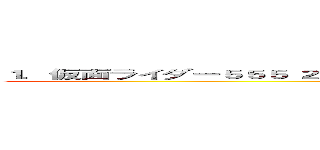 １．仮面ライダー５５５ ２．仮面ライダーＦｏｕｒｚｅ ３．仮面ライダーＯＯＯ (attack on titan)