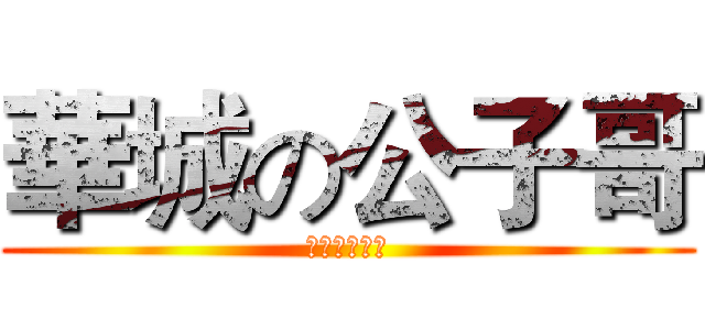 華城の公子哥 (扣牌噁男ねる)