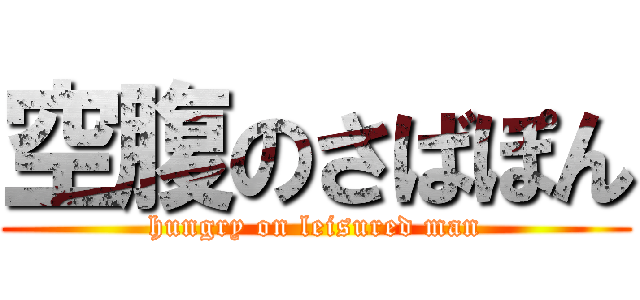 空腹のさばぽん (hungry on leisured man)