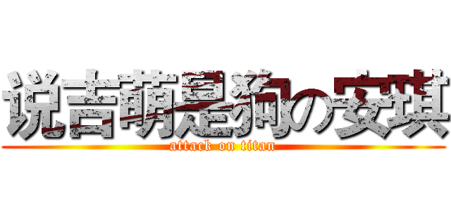 说吉萌是狗の安琪 (attack on titan)