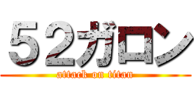 ５２ガロン (attack on titan)