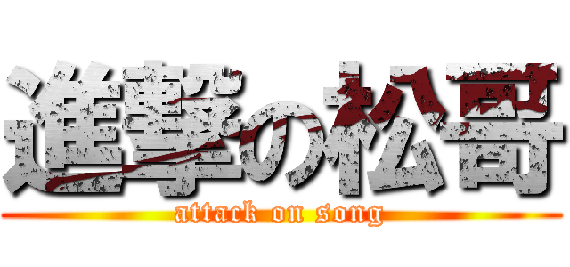 進撃の松哥 (attack on song)