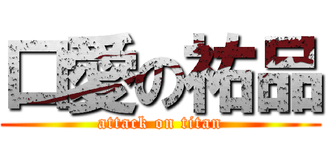 口愛の祐品 (attack on titan)