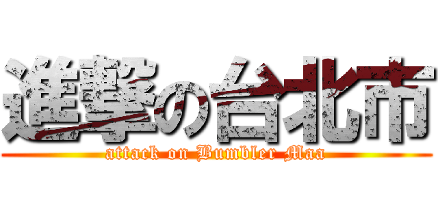進撃の台北市 (attack on Bumbler Maa)