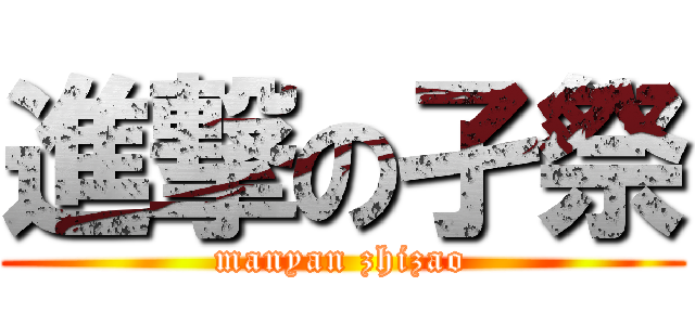 進撃の孑祭 (manyan zhizao)