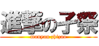 進撃の孑祭 (manyan zhizao)