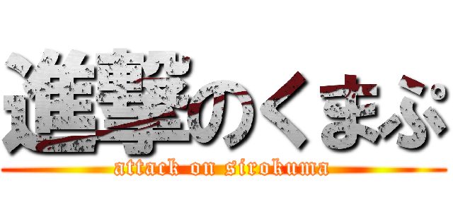 進撃のくまぷ (attack on sirokuma)