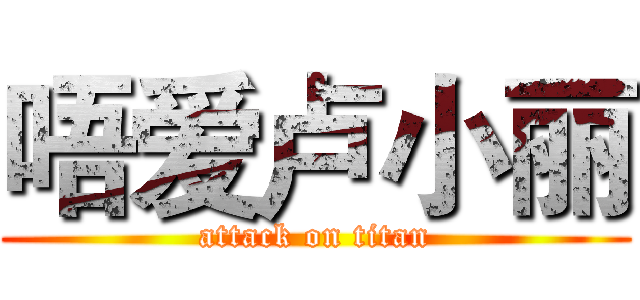 唔爱卢小丽 (attack on titan)