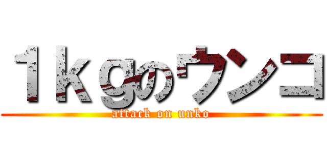 １ｋｇのウンコ (attack on unko)