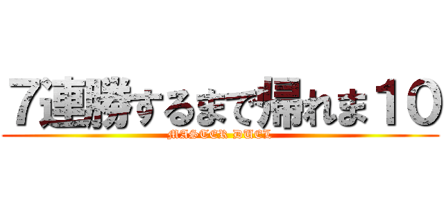 ７連勝するまで帰れま１０ (MASTER DUEL)