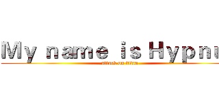 Ｍｙ ｎａｍｅ ｉｓ Ｈｙｐｎｕｓ (attack on titan)