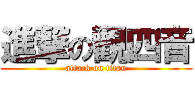 進撃の觀四音 (attack on titan)