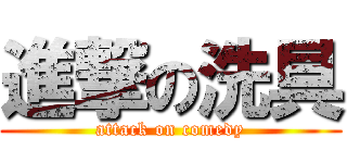 進撃の洗具 (attack on comedy)