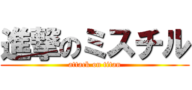 進撃のミスチル (attack on titan)