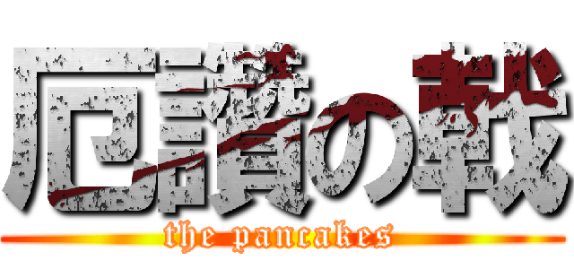 厄讚の戟 (the pancakes)