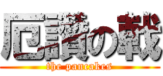 厄讚の戟 (the pancakes)