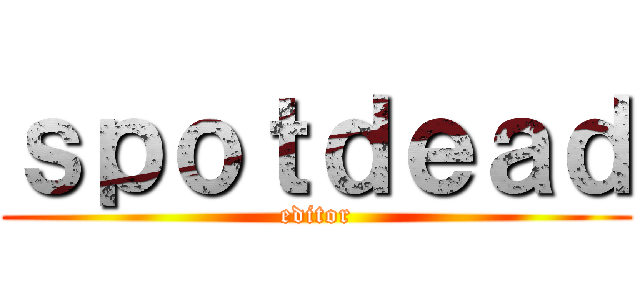 ｓｐｏｔｄｅａｄ (editor)