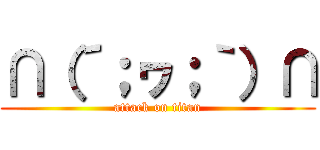 ∩（´；ヮ；｀）∩ (attack on titan)