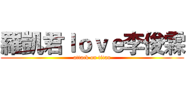 羅凱君ｌｏｖｅ李俊霖 (attack on titan)