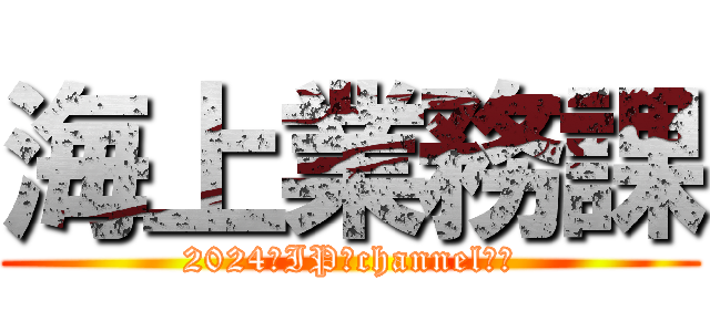 海上業務課 (2024　IP　channel　　)