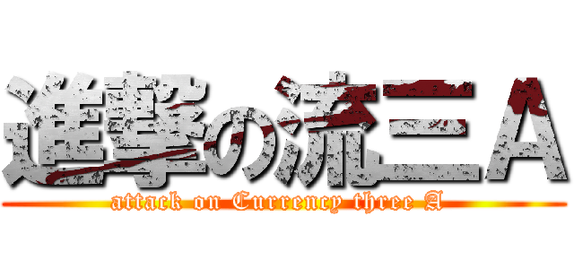 進撃の流三Ａ (attack on Currency three A )