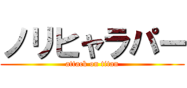 ノリヒャラパー (attack on titan)