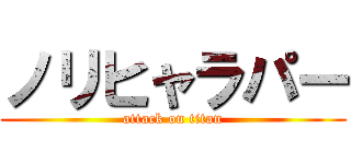 ノリヒャラパー (attack on titan)