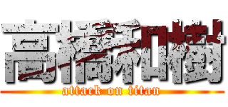 高橋和樹 (attack on titan)