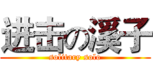 进击の溪子 (solitary solo)