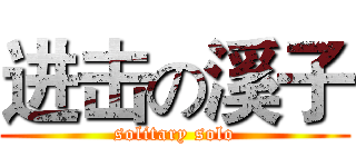 进击の溪子 (solitary solo)
