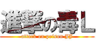 進撃の毒Ｌ (attack on poison JJ)