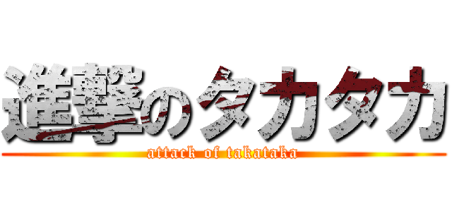 進撃のタカタカ (attack of takataka)