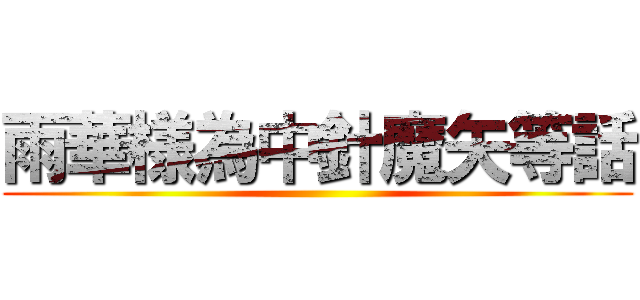 雨華様為中針魔矢等話 ()