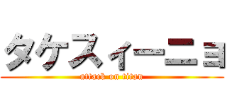 タケスィーニョ (attack on titan)