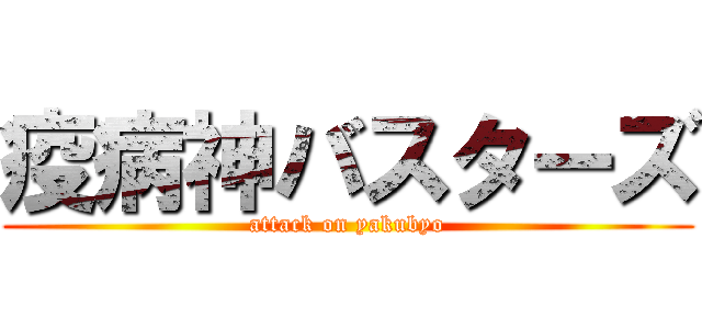 疫病神バスターズ (attack on yakubyo)