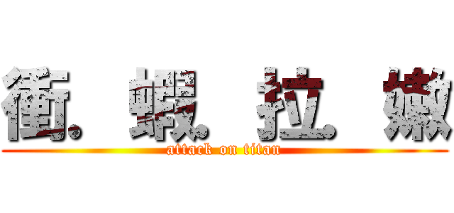 衝．蝦．拉．嫩 (attack on titan)