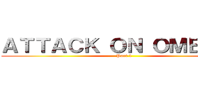 ＡＴＴＡＣＫ ＯＮ ＯＭＥＧＬＥ (Part 1)