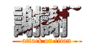 謝謝~ (attack on titan)