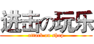 进击の玩乐 (attack on shop)